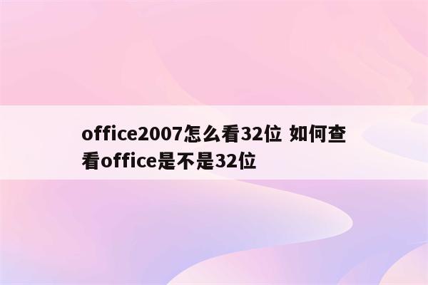 office2007怎么看32位 如何查看office是不是32位