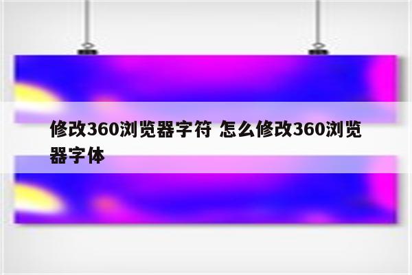 修改360浏览器字符 怎么修改360浏览器字体