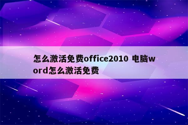 怎么激活免费office2010 电脑word怎么激活免费