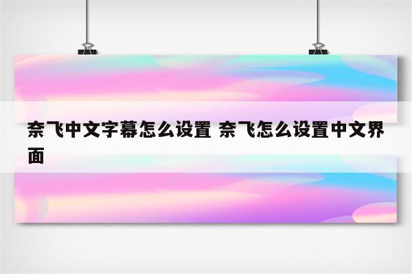 奈飞中文字幕怎么设置 奈飞怎么设置中文界面