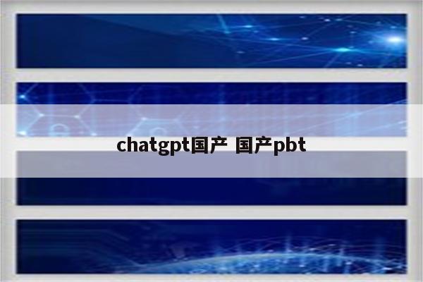 chatgpt国产 国产pbt
