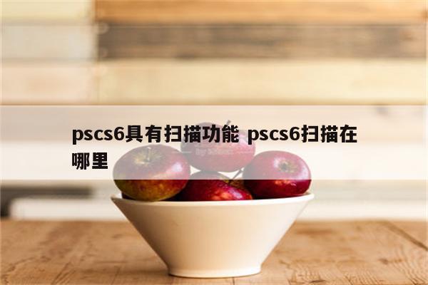 pscs6具有扫描功能 pscs6扫描在哪里