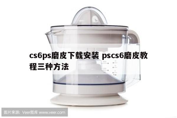 cs6ps磨皮下载安装 pscs6磨皮教程三种方法