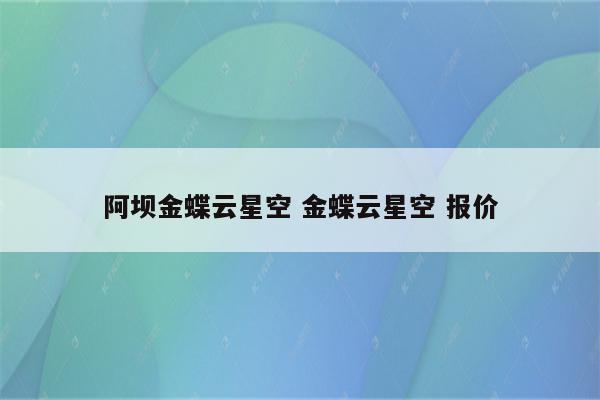 阿坝金蝶云星空 金蝶云星空 报价