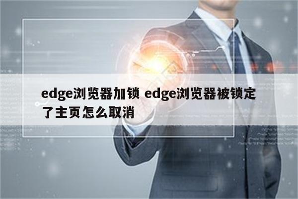 edge浏览器加锁 edge浏览器被锁定了主页怎么取消