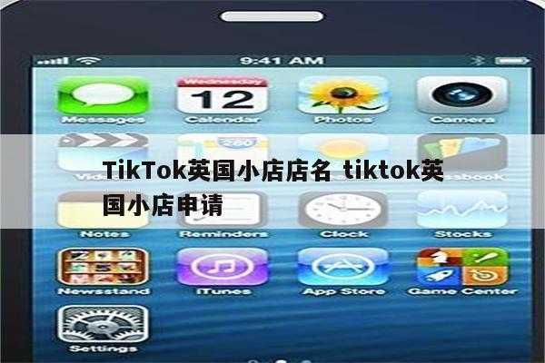 TikTok英国小店店名 tiktok英国小店申请