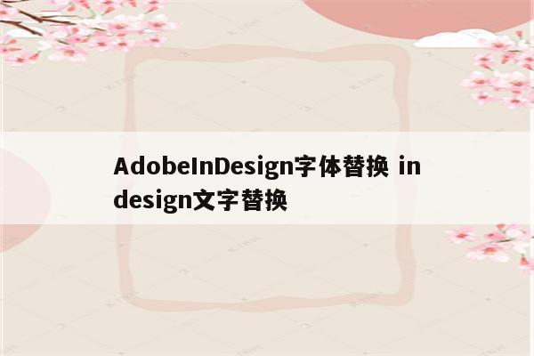 AdobeInDesign字体替换 indesign文字替换