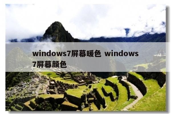 windows7屏幕暖色 windows7屏幕颜色