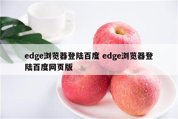 edge浏览器登陆百度 edge浏览器登陆百度网页版