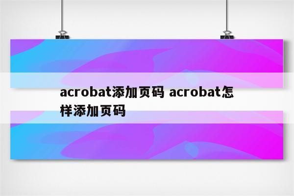 acrobat添加页码 acrobat怎样添加页码