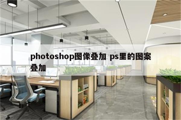 photoshop图像叠加 ps里的图案叠加