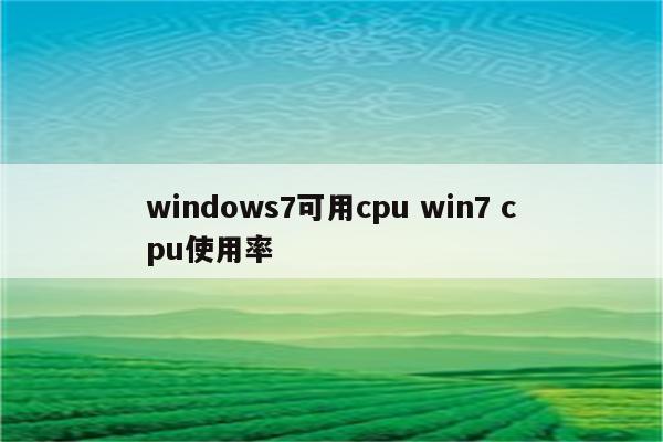 windows7可用cpu win7 cpu使用率
