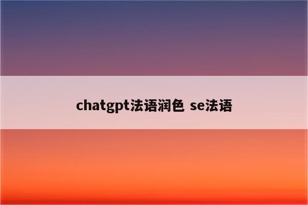 chatgpt法语润色 se法语