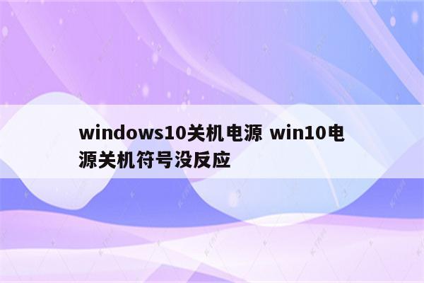 windows10关机电源 win10电源关机符号没反应