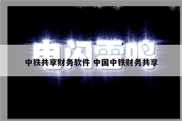 中铁共享财务软件 中国中铁财务共享