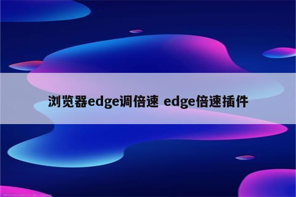 浏览器edge调倍速 edge倍速插件