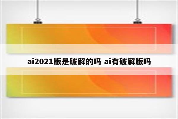 ai2021版是破解的吗 ai有破解版吗