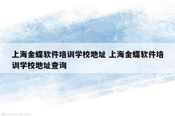 上海金蝶软件培训学校地址 上海金蝶软件培训学校地址查询