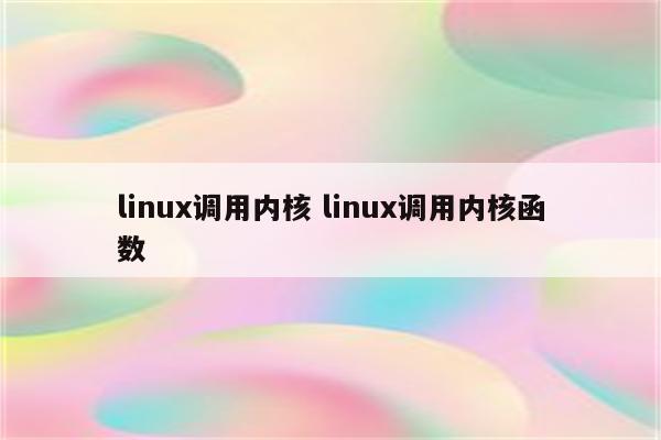 linux调用内核 linux调用内核函数