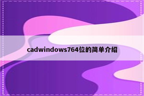 cadwindows764位的简单介绍