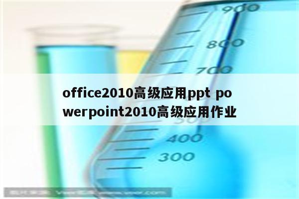 office2010高级应用ppt powerpoint2010高级应用作业