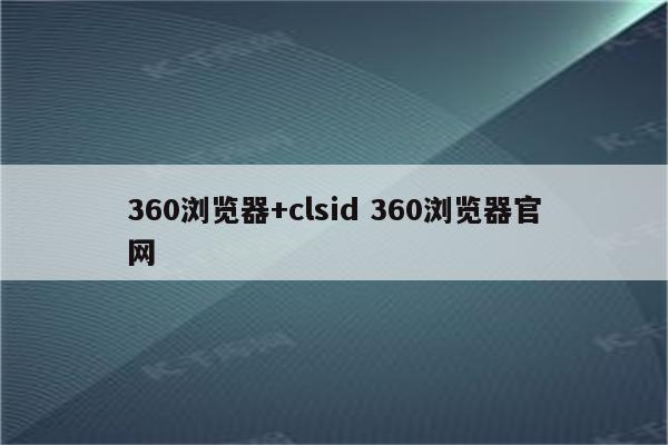 360浏览器+clsid 360浏览器官网