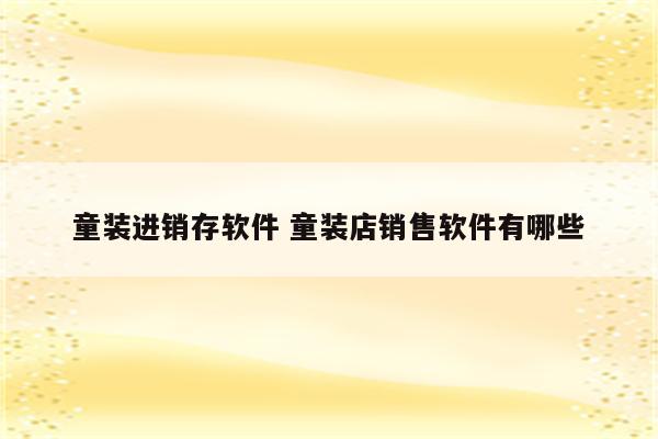 童装进销存软件 童装店销售软件有哪些