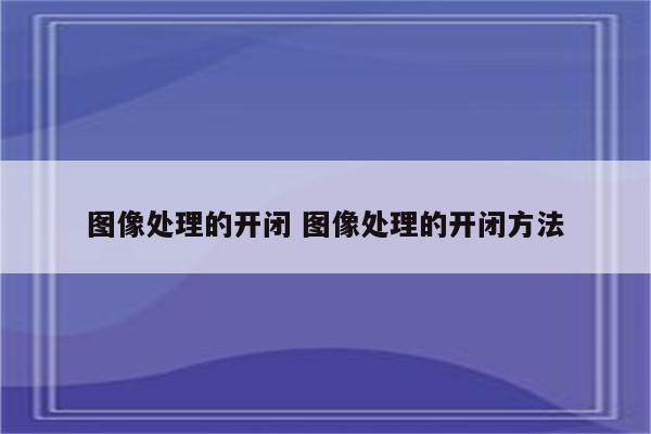 图像处理的开闭 图像处理的开闭方法