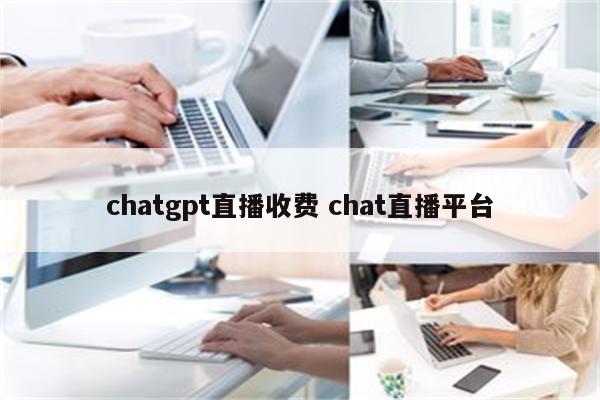 chatgpt直播收费 chat直播平台