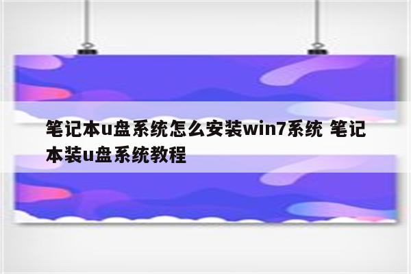 笔记本u盘系统怎么安装win7系统 笔记本装u盘系统教程