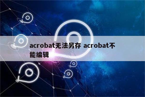 acrobat无法另存 acrobat不能编辑