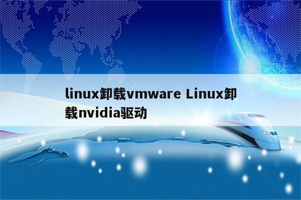 linux卸载vmware Linux卸载nvidia驱动