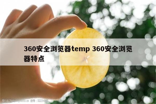360安全浏览器temp 360安全浏览器特点