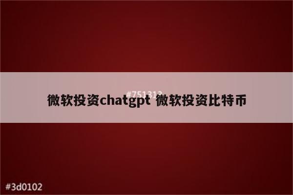 微软投资chatgpt 微软投资比特币