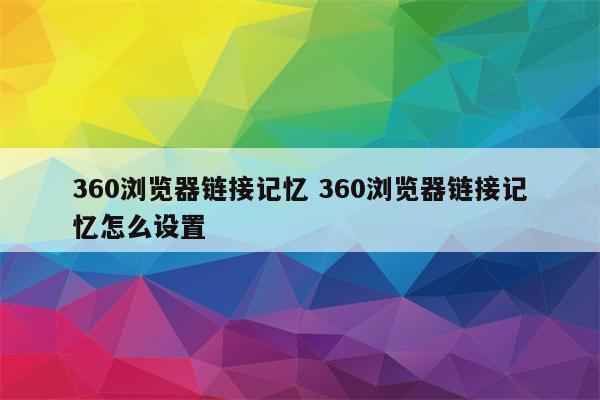 360浏览器链接记忆 360浏览器链接记忆怎么设置