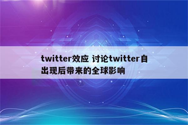 twitter效应 讨论twitter自出现后带来的全球影响