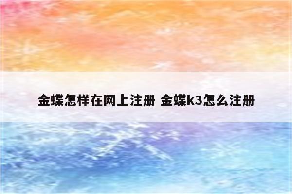 金蝶怎样在网上注册 金蝶k3怎么注册