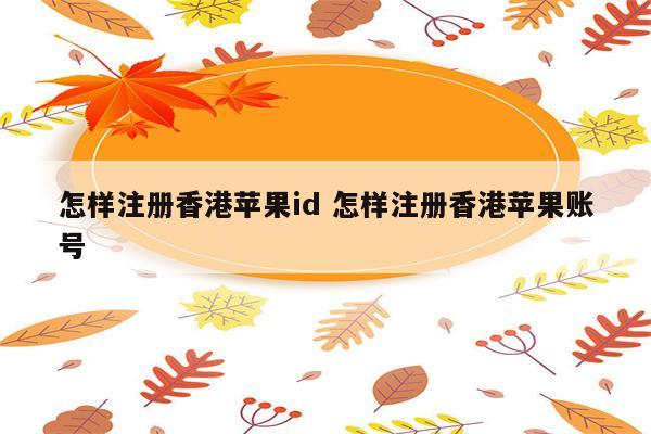 怎样注册香港苹果id 怎样注册香港苹果账号