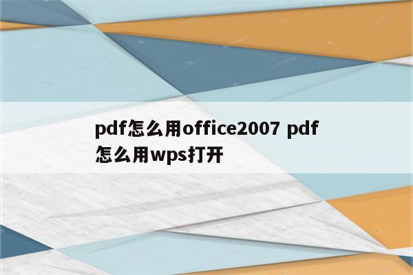 pdf怎么用office2007 pdf怎么用wps打开