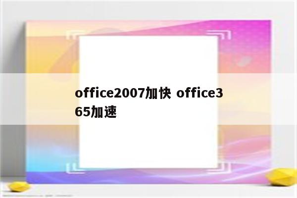 office2007加快 office365加速