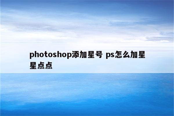 photoshop添加星号 ps怎么加星星点点