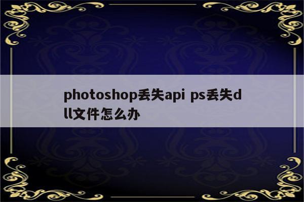 photoshop丢失api ps丢失dll文件怎么办