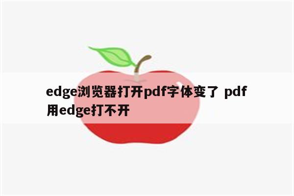 edge浏览器打开pdf字体变了 pdf用edge打不开