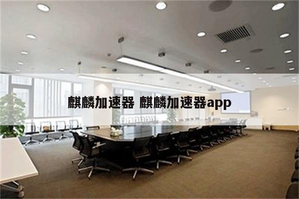 麒麟加速器 麒麟加速器app