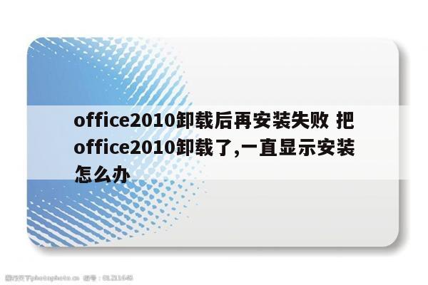 office2010卸载后再安装失败 把office2010卸载了,一直显示安装怎么办