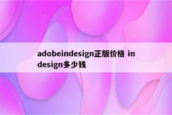 adobeindesign正版价格 indesign多少钱