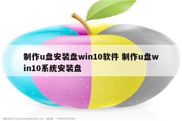 制作u盘安装盘win10软件 制作u盘win10系统安装盘