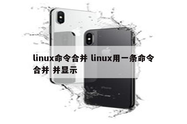 linux命令合并 linux用一条命令合并 并显示