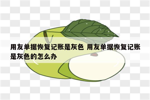 用友单据恢复记账是灰色 用友单据恢复记账是灰色的怎么办