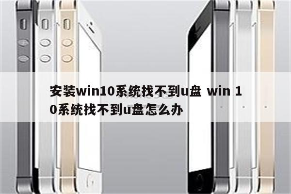 安装win10系统找不到u盘 win 10系统找不到u盘怎么办